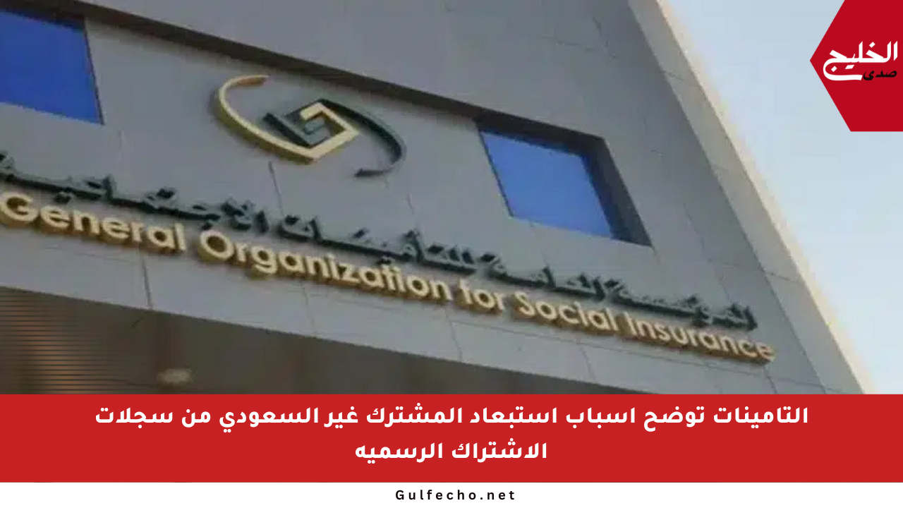 التأمينات توضح أسباب استبعاد المشترك غير السعودي من سجلات الاشتراك الرسمية